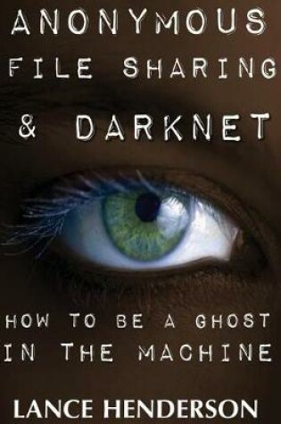 Cover of Anonymous File Sharing & Darknet - How to Be a Ghost in the Machine