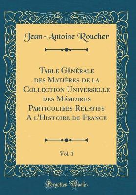 Book cover for Table Generale Des Matieres de la Collection Universelle Des Memoires Particuliers Relatifs a l'Histoire de France, Vol. 1 (Classic Reprint)