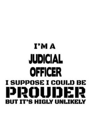 Cover of I'm A Judicial Officer I Suppose I Could Be Prouder But It's Highly Unlikely