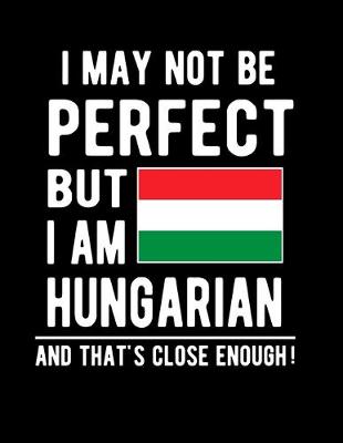 Book cover for I May Not Be Perfect But I Am Hungarian And That's Close Enough!