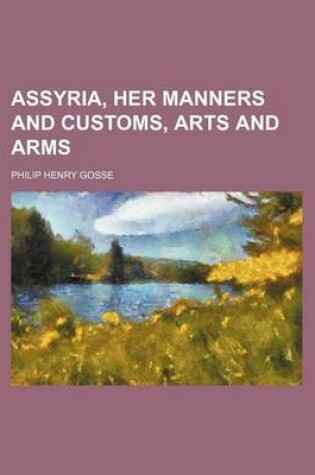 Cover of Assyria, Her Manners and Customs, Arts and Arms