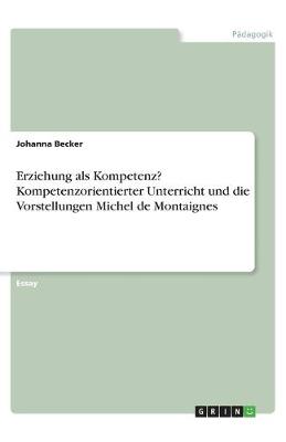 Book cover for Erziehung als Kompetenz? Kompetenzorientierter Unterricht und die Vorstellungen Michel de Montaignes