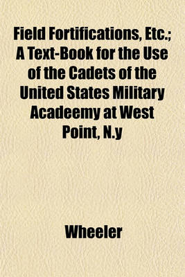 Book cover for Field Fortifications, Etc.; A Text-Book for the Use of the Cadets of the United States Military Acadeemy at West Point, N.y