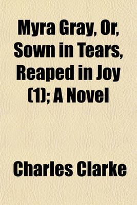 Book cover for Myra Gray, Or, Sown in Tears, Reaped in Joy Volume 1; A Novel