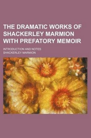 Cover of The Dramatic Works of Shackerley Marmion with Prefatory Memoir; Introduction and Notes