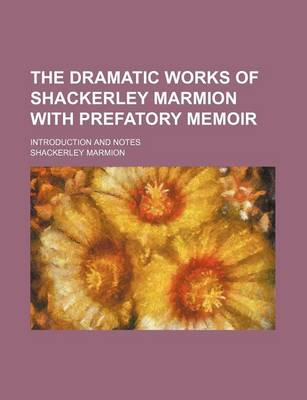 Book cover for The Dramatic Works of Shackerley Marmion with Prefatory Memoir; Introduction and Notes