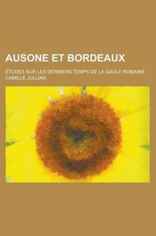 Cover of Ausone Et Bordeaux; Etudes Sur Les Derniers Temps de La Gaule Romaine