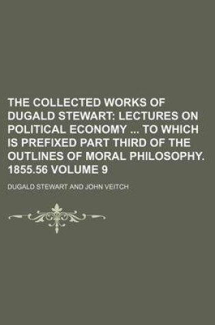 Cover of The Collected Works of Dugald Stewart; Lectures on Political Economy to Which Is Prefixed Part Third of the Outlines of Moral Philosophy. 1855.56 Volume 9