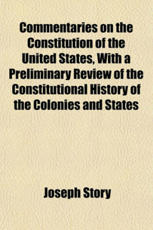 Cover of Commentaries on the Constitution of the United States, with a Preliminary Review of the Constitutional History of the Colonies and States