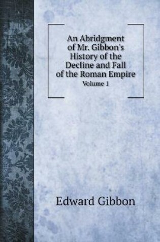 Cover of An Abridgment of Mr. Gibbon's History of the Decline and Fall of the Roman Empire.