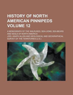 Book cover for History of North American Pinnipeds; A Monograph of the Walruses, Sea-Lions, Sea-Bears and Seals of North America Volume 12