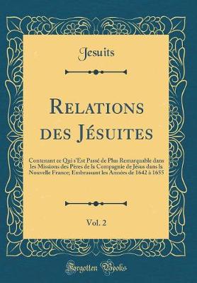 Book cover for Relations des Jésuites, Vol. 2: Contenant ce Qui s'Est Passé de Plus Remarquable dans les Missions des Pères de la Compagnie de Jésus dans la Nouvelle France; Embrassant les Années de 1642 à 1655 (Classic Reprint)