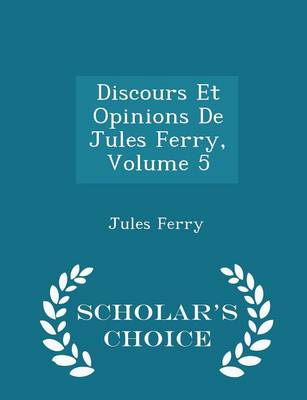 Book cover for Discours Et Opinions de Jules Ferry, Volume 5 - Scholar's Choice Edition