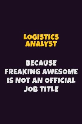 Book cover for Logistics Analyst, Because Freaking Awesome Is Not An Official Job Title