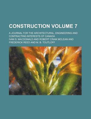 Book cover for Construction; A Journal for the Architectural, Engineering and Contracting Interests of Canada Volume 7