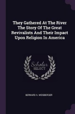 Cover of They Gathered at the River the Story of the Great Revivalists and Their Impact Upon Religion in America