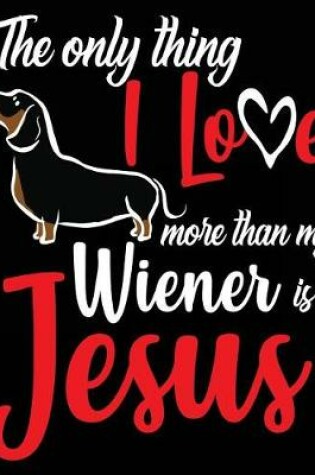 Cover of The Only Thing I Love More Than My Wiener Is Jesus