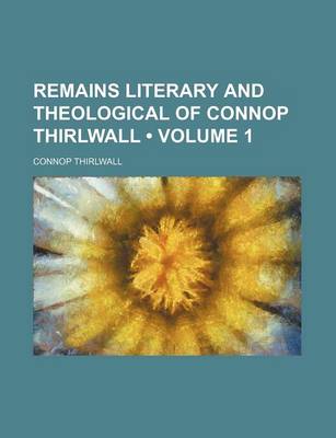 Book cover for Remains Literary and Theological of Connop Thirlwall (Volume 1 )