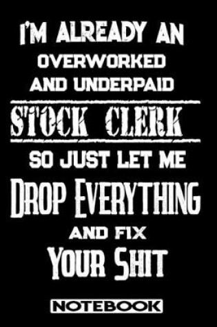 Cover of I'm Already An Overworked And Underpaid Stock Clerk. So Just Let Me Drop Everything And Fix Your Shit!