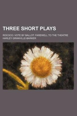 Cover of Three Short Plays; Rococo Vote by Ballot Farewell to the Theatre