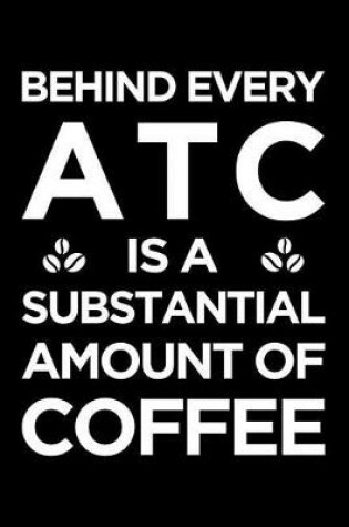 Cover of Behind Every Atc Is a Substantial Amount of Coffee