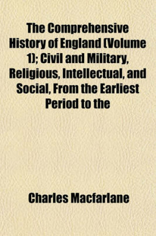 Cover of The Comprehensive History of England (Volume 1); Civil and Military, Religious, Intellectual, and Social, from the Earliest Period to the