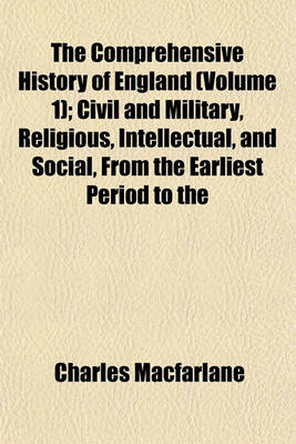 Book cover for The Comprehensive History of England (Volume 1); Civil and Military, Religious, Intellectual, and Social, from the Earliest Period to the