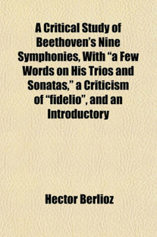 Cover of A Critical Study of Beethoven's Nine Symphonies, with a Few Words on His Trios and Sonatas, a Criticism of Fidelio, and an Introductory