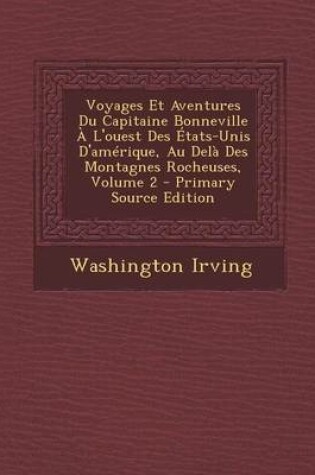 Cover of Voyages Et Aventures Du Capitaine Bonneville A L'Ouest Des Etats-Unis D'Amerique, Au Dela Des Montagnes Rocheuses, Volume 2 - Primary Source Edition