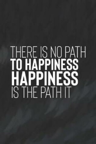 Cover of There Is No Path To Happiness. Happiness Is The Path It