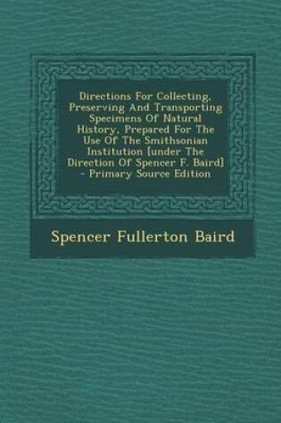 Cover of Directions for Collecting, Preserving and Transporting Specimens of Natural History, Prepared for the Use of the Smithsonian Institution [Under the Direction of Spencer F. Baird] - Primary Source Edition