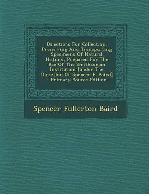 Book cover for Directions for Collecting, Preserving and Transporting Specimens of Natural History, Prepared for the Use of the Smithsonian Institution [Under the Direction of Spencer F. Baird] - Primary Source Edition