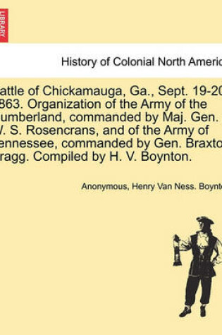 Cover of Battle of Chickamauga, Ga., Sept. 19-20, 1863. Organization of the Army of the Cumberland, Commanded by Maj. Gen. W. S. Rosencrans, and of the Army of Tennessee, Commanded by Gen. Braxton Bragg. Compiled by H. V. Boynton.