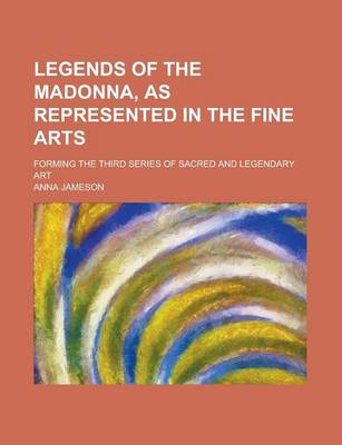 Book cover for Legends of the Madonna, as Represented in the Fine Arts; Forming the Third Series of Sacred and Legendary Art