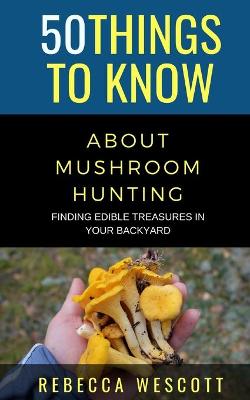 Cover of 50 Things to Know About Mushroom Hunting