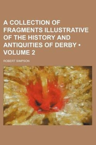 Cover of A Collection of Fragments Illustrative of the History and Antiquities of Derby (Volume 2)