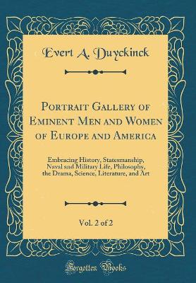 Book cover for Portrait Gallery of Eminent Men and Women of Europe and America, Vol. 2 of 2: Embracing History, Statesmanship, Naval and Military Life, Philosophy, the Drama, Science, Literature, and Art (Classic Reprint)