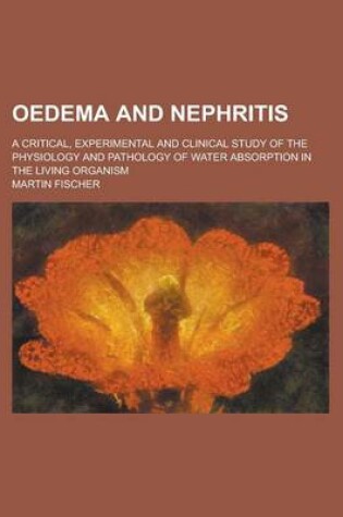 Cover of Oedema and Nephritis; A Critical, Experimental and Clinical Study of the Physiology and Pathology of Water Absorption in the Living Organism