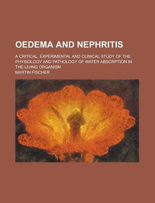 Book cover for Oedema and Nephritis; A Critical, Experimental and Clinical Study of the Physiology and Pathology of Water Absorption in the Living Organism