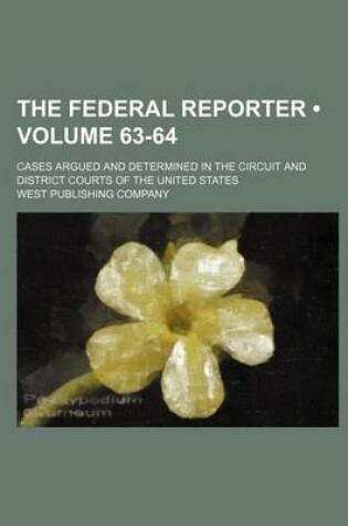 Cover of The Federal Reporter; Cases Argued and Determined in the Circuit and District Courts of the United States Volume 63-64