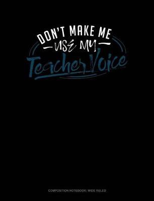 Book cover for Don't Make Me Use My Teacher Voice