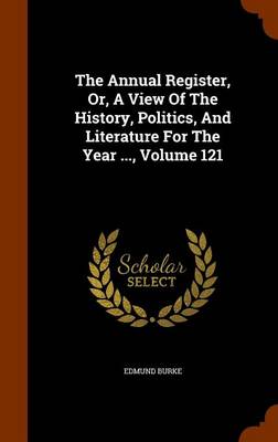 Book cover for The Annual Register, Or, a View of the History, Politics, and Literature for the Year ..., Volume 121