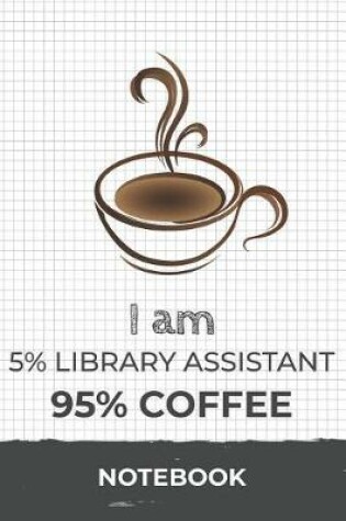 Cover of I am 5% Library Assistant 95% Coffee Notebook