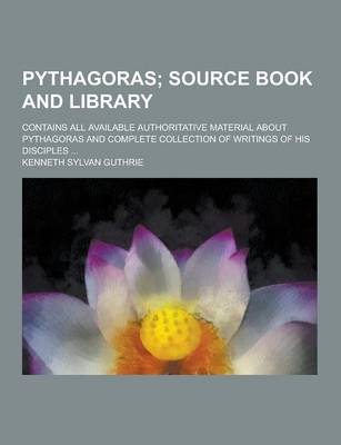 Book cover for Pythagoras; Contains All Available Authoritative Material about Pythagoras and Complete Collection of Writings of His Disciples ...