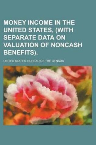 Cover of Money Income in the United States, (with Separate Data on Valuation of Noncash Benefits)