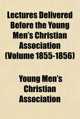 Book cover for Lectures Delivered Before the Young Men's Christian Association (Volume 1855-1856)