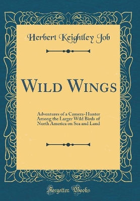 Book cover for Wild Wings: Adventures of a Camera-Hunter Among the Larger Wild Birds of North America on Sea and Land (Classic Reprint)