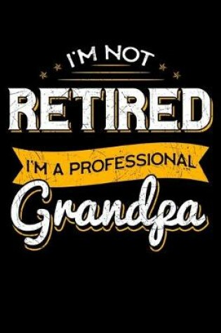 Cover of I'm Not Retired I'm a Professional Grandpa