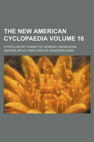 Cover of The New American Cyclopaedia Volume 16; A Popular Dictionary of General Knowledge