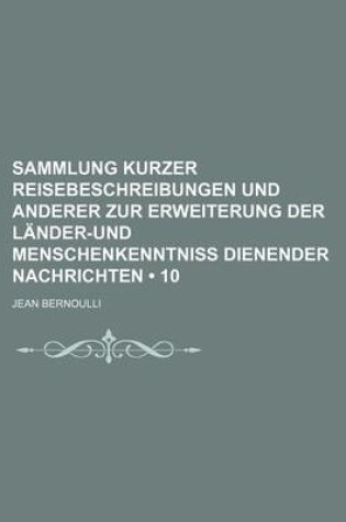 Cover of Sammlung Kurzer Reisebeschreibungen Und Anderer Zur Erweiterung Der Lander-Und Menschenkenntniss Dienender Nachrichten (10)